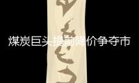 煤炭巨頭提前降價(jià)爭奪市場