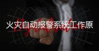 火災自動報警系統工作原理是什么（火災自動報警系統工作原理）