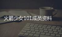 火箭少女101成員資料（關于火箭少女101成員資料的基本情況說明介紹）