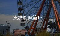 火線廚神第13