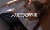 火線三兄弟9集
