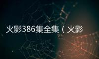 火影386集全集（火影忍者386集）