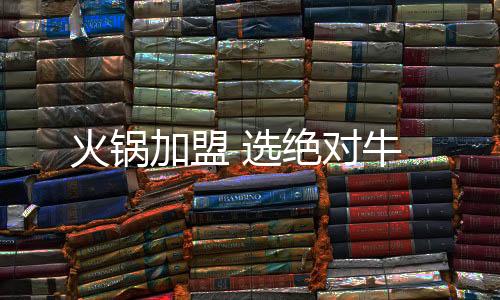 火鍋加盟 選絕對(duì)牛