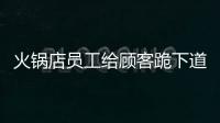 火鍋店員工給顧客跪下道歉 已和解??！