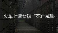 火車上遭女孩“死亡威脅“ 大一新生被嚇不敢報到