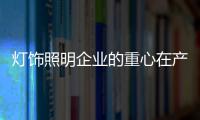 燈飾照明企業的重心在產品質量和消費者體驗上