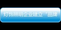 燈飾照明企業建立“品牌” 要有充足的“底子”