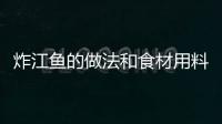 炸江魚的做法和食材用料及健康功效