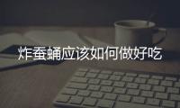 炸蠶蛹應(yīng)該如何做好吃