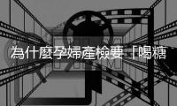 為什麼孕婦產檢要「喝糖水」？懷孕第幾週要做？如果沒通過會怎樣？