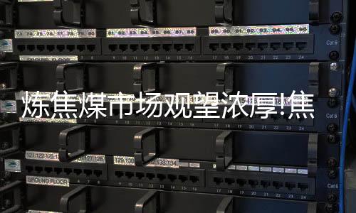 煉焦煤市場觀望濃厚!焦炭市場偏穩運行!