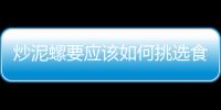 炒泥螺要應該如何挑選食材