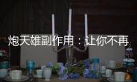 炮天雄副作用：讓你不再為食欲而困擾！