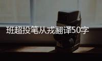 班超投筆從戎翻譯50字（班超投筆從戎翻譯）