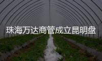 珠海萬達商管成立昆明盤龍萬達廣場商管 法定代表人為王志彬