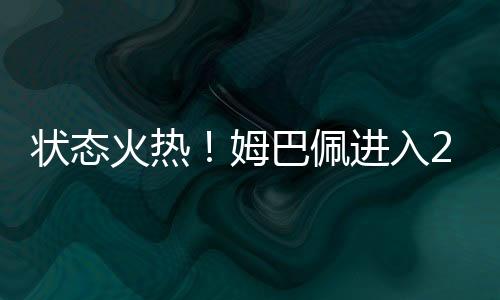 狀態(tài)火熱！姆巴佩進(jìn)入2025年后打進(jìn)17球，五大聯(lián)賽球員僅次登貝萊