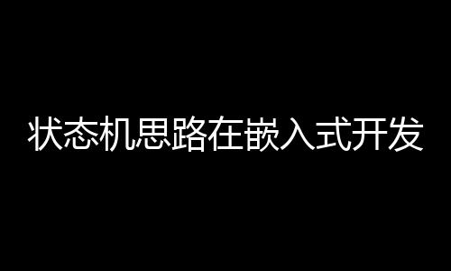 狀態機思路在嵌入式開發中的應用詳解