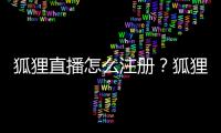 狐貍直播怎么注冊？狐貍直播有福利房間嗎？狐貍直播app官方最新下載地址