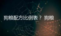 狗糧配方比例表？ 狗糧配料表標(biāo)準(zhǔn)