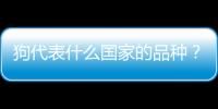 狗代表什么國家的品種？狗是哪個國家的吉祥物