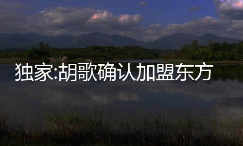 獨家:胡歌確認加盟東方跨年 表演形式保密【娛樂新聞】風尚中國網