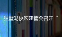 獨墅湖校區建管會召開“工期、質量、安全”系列懇談會