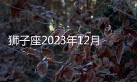 獅子座2023年12月感情運勢 2023年12月獅子座愛情運程詳解