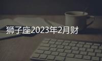 獅子座2023年2月財富運勢 2023年2月獅子座財富運程詳解