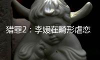 獵罪2：李媛在畸形虐戀中的表現令人窒息