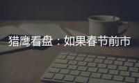 獵鷹看盤：如果春節(jié)前市場有一跌，落腳點(diǎn)最可能在哪？