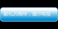 獻禮20周年，海爾電視的奮斗哲學