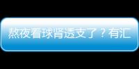 熬夜看球腎透支了？有匯仁腎寶就不用怕【健康】風尚中國網