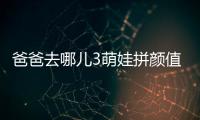 爸爸去哪兒3萌娃拼顏值 諾一鄒明軒林大竣【娛樂新聞】風尚中國網