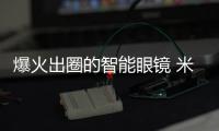 爆火出圈的智能眼鏡 米家眼鏡相機眾籌金額超1000萬：明天結束