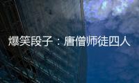 爆笑段子：唐僧師徒四人經(jīng)歷了千辛萬苦，終于來了了如來面前。