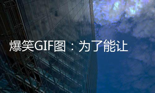 爆笑GIF圖：為了能讓自己的粉絲更多些，也真是難為人家了