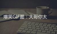 爆笑GIF圖：大哥你太有才了