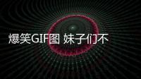 爆笑GIF圖 妹子們不要挑釁我，我全盛時期你們三個完全不是對手