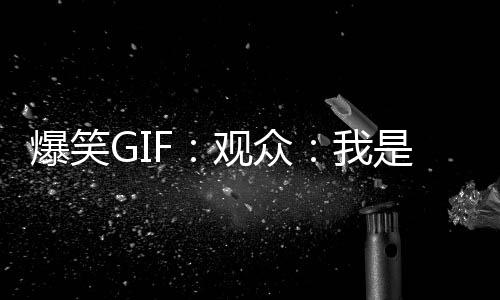 爆笑GIF：觀眾：我是不是知道的太多了，會不會被滅口