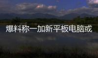 爆料稱一加新平板電腦或很快面世