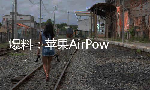 爆料：蘋果AirPower 無法滿足設計標準，該項目被取消