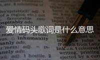 愛情碼頭歌詞是什么意思（愛情碼頭 歌詞）