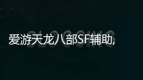 愛游天龍八部SF輔助,愛游天龍八部科幻輔助，輕松暢游武俠世界!