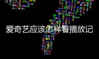 愛奇藝應該怎樣看播放記錄？愛奇藝查看播放記錄教程