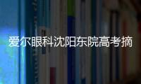 愛爾眼科沈陽東院高考摘鏡助力計劃——技術再升級，守護全方位