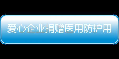 愛心企業捐贈醫用防護用品 助力永善文明提升