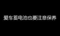 愛車蓄電池也要注意保養，千萬別忽視！