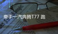 牽手一汽奔騰T77 跑男兄弟團(tuán)添新成員