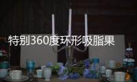 特別360度環形吸脂果好不好，多少錢