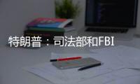 特朗普：司法部和FBI歸還了護照　他們的行為跟罪犯一樣